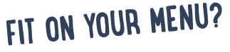 FIT ON YOUR MENU? 