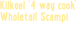 Kilkeel ‘4 way cook’ Wholetail Scampi